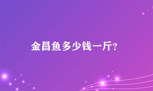 金昌鱼多少钱一斤？