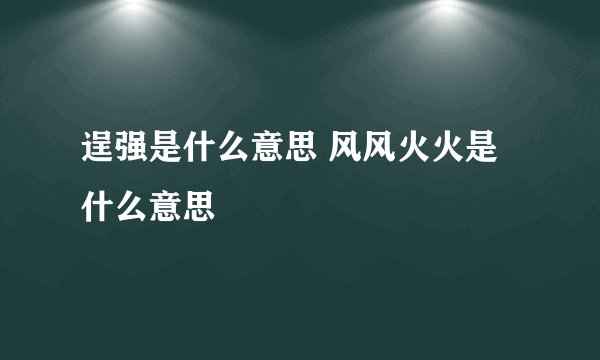 逞强是什么意思 风风火火是什么意思