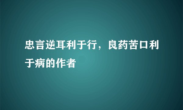 忠言逆耳利于行，良药苦口利于病的作者