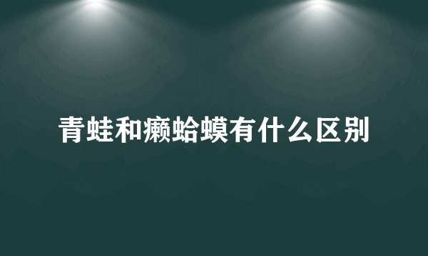 青蛙和癞蛤蟆有什么区别