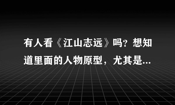 有人看《江山志远》吗？想知道里面的人物原型，尤其是“院长”，是谁？