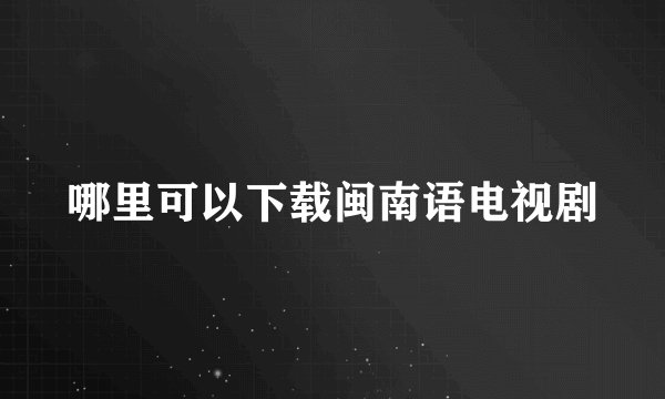 哪里可以下载闽南语电视剧