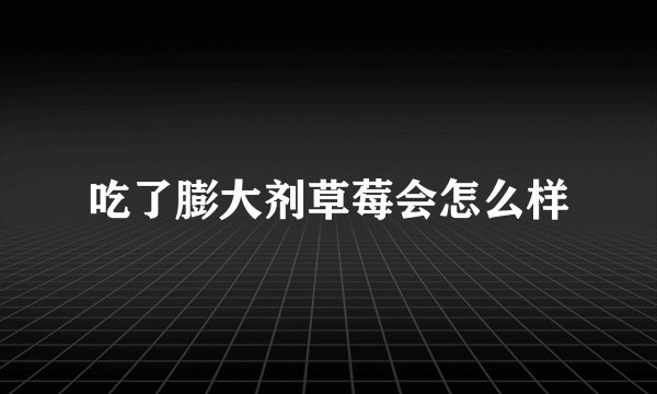 吃了膨大剂草莓会怎么样