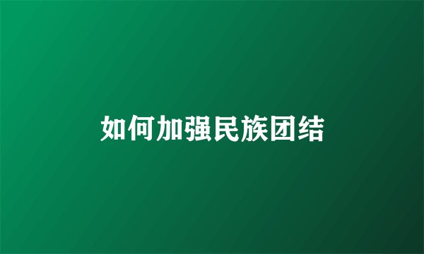 如何加强民族团结