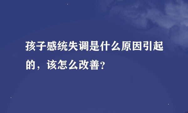 孩子感统失调是什么原因引起的，该怎么改善？