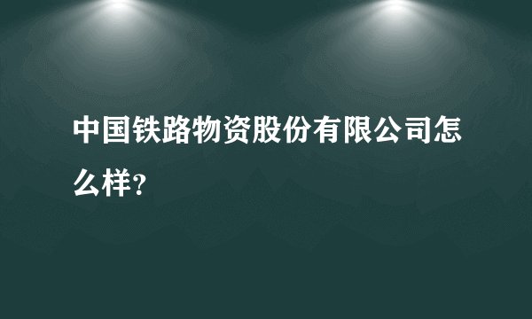 中国铁路物资股份有限公司怎么样？