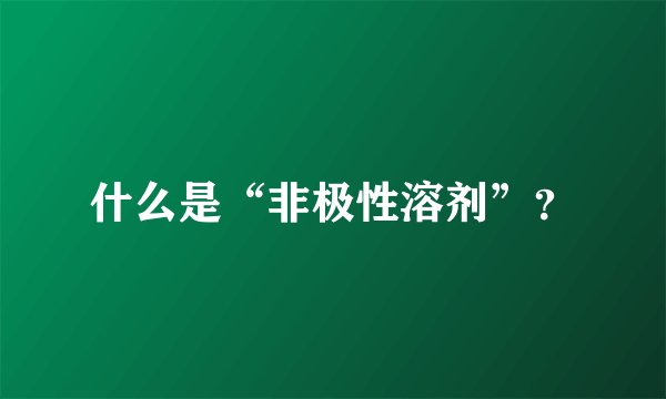 什么是“非极性溶剂”？