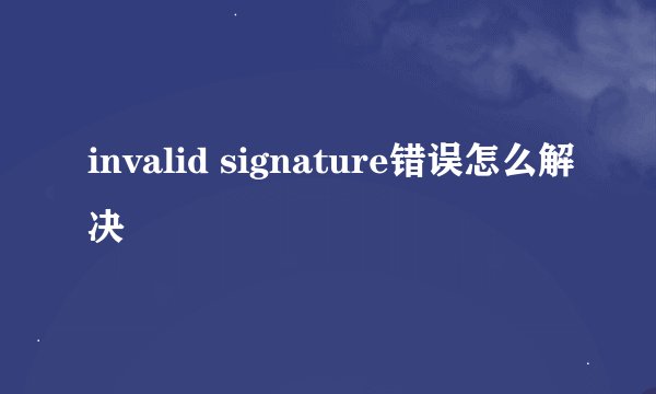 invalid signature错误怎么解决