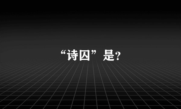 “诗囚”是？