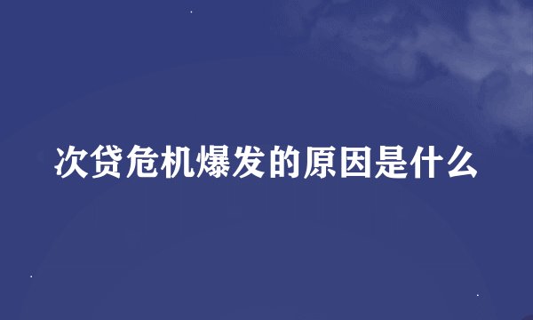 次贷危机爆发的原因是什么
