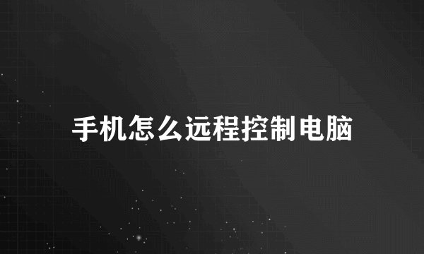 手机怎么远程控制电脑