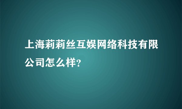 上海莉莉丝互娱网络科技有限公司怎么样？