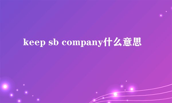keep sb company什么意思