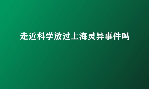 走近科学放过上海灵异事件吗