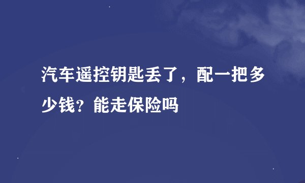 汽车遥控钥匙丢了，配一把多少钱？能走保险吗