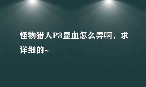 怪物猎人P3显血怎么弄啊，求详细的~