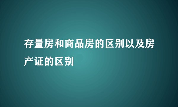 存量房和商品房的区别以及房产证的区别