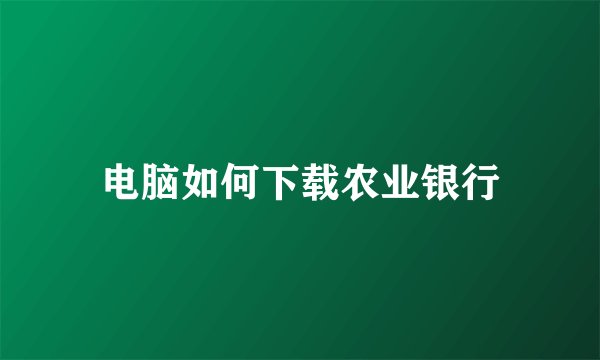 电脑如何下载农业银行