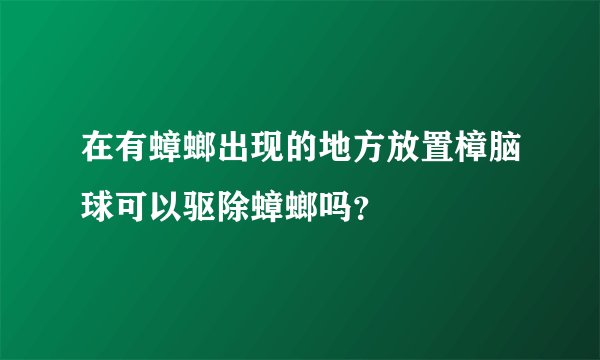 在有蟑螂出现的地方放置樟脑球可以驱除蟑螂吗？
