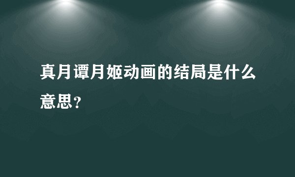 真月谭月姬动画的结局是什么意思？