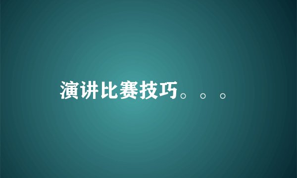 演讲比赛技巧。。。
