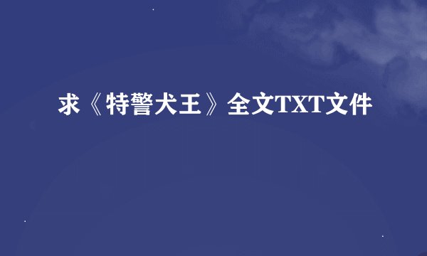 求《特警犬王》全文TXT文件