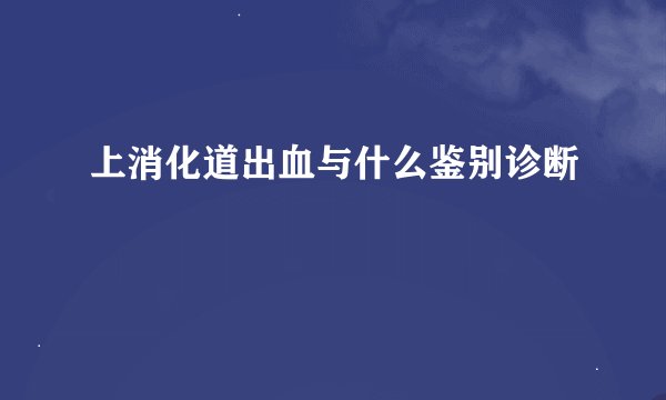 上消化道出血与什么鉴别诊断