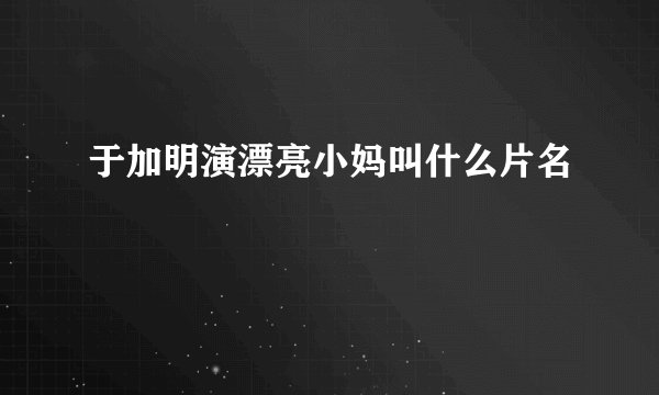 于加明演漂亮小妈叫什么片名
