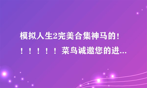 模拟人生2完美合集神马的！！！！！！菜鸟诚邀您的进入！！！！！！