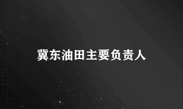 冀东油田主要负责人
