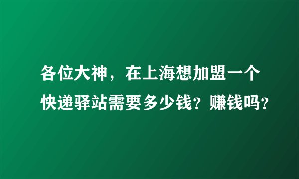 各位大神，在上海想加盟一个快递驿站需要多少钱？赚钱吗？