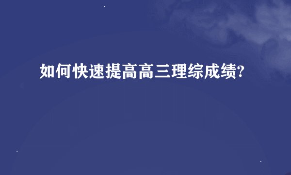 如何快速提高高三理综成绩?