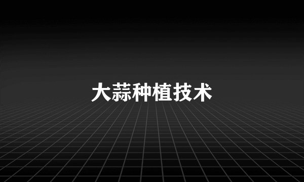 大蒜种植技术
