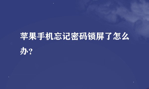 苹果手机忘记密码锁屏了怎么办？