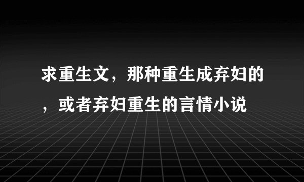 求重生文，那种重生成弃妇的，或者弃妇重生的言情小说