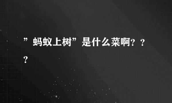 ”蚂蚁上树”是什么菜啊？？？