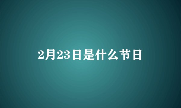 2月23日是什么节日