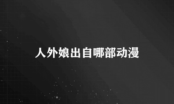 人外娘出自哪部动漫