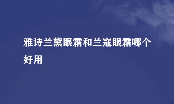 雅诗兰黛眼霜和兰寇眼霜哪个好用