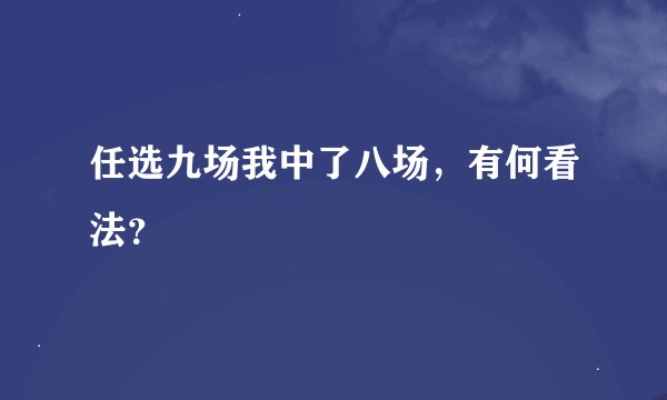 任选九场我中了八场，有何看法？