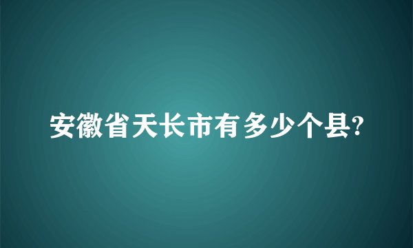 安徽省天长市有多少个县?