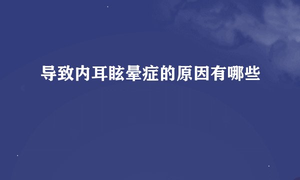 导致内耳眩晕症的原因有哪些