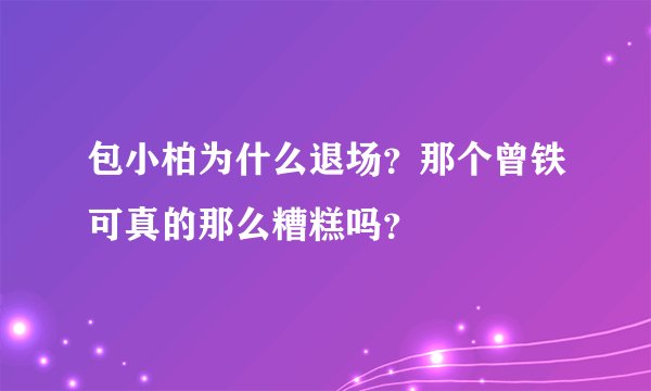 包小柏为什么退场？那个曾铁可真的那么糟糕吗？