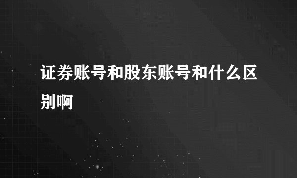证券账号和股东账号和什么区别啊