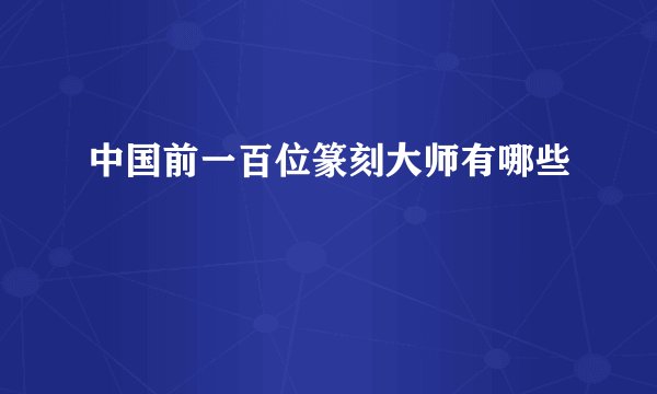 中国前一百位篆刻大师有哪些