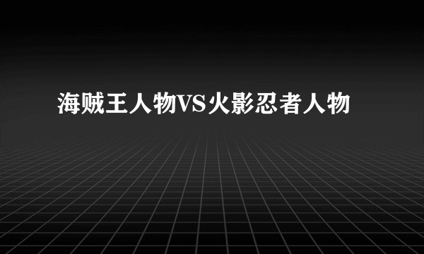 海贼王人物VS火影忍者人物