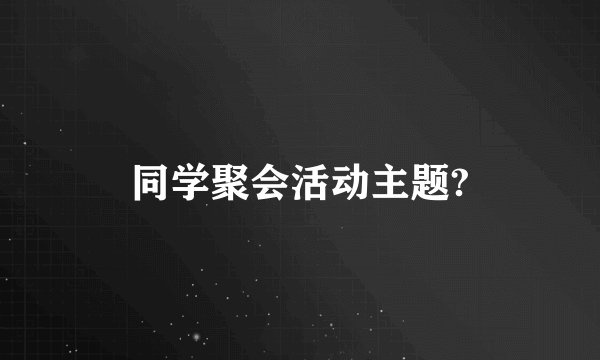 同学聚会活动主题?