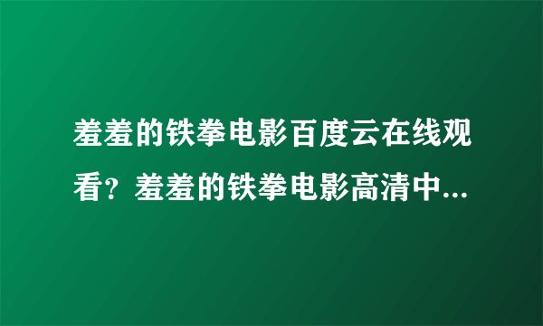 羞羞的铁拳电影百度云在线观看？羞羞的铁拳电影高清中字迅雷ｅｄ２ｋ