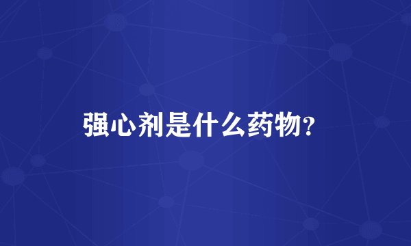 强心剂是什么药物？