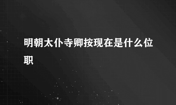 明朝太仆寺卿按现在是什么位职